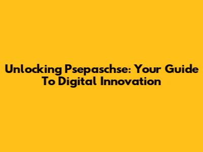 Unlocking Psepaschse: Your Guide To Digital Innovation
