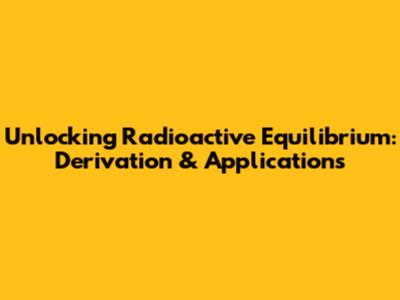 Unlocking Radioactive Equilibrium: Derivation & Applications
