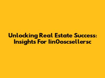 Unlocking Real Estate Success: Insights For Iin0oscsellersc