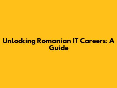 Unlocking Romanian IT Careers: A Guide