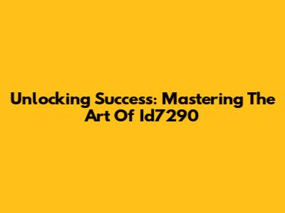Unlocking Success: Mastering The Art Of Id7290