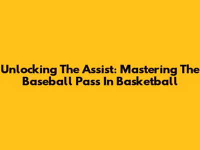 Unlocking The Assist: Mastering The Baseball Pass In Basketball
