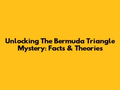 Unlocking The Bermuda Triangle Mystery: Facts & Theories