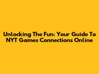 Unlocking The Fun: Your Guide To NYT Games Connections Online