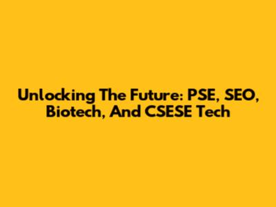 Unlocking The Future: PSE, SEO, Biotech, And CSESE Tech