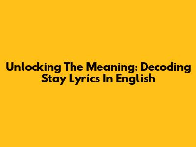 Unlocking The Meaning: Decoding 'Stay' Lyrics In English