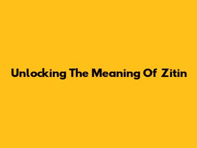 Unlocking The Meaning Of 'Zitin'