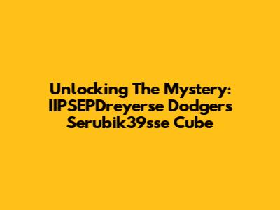 Unlocking The Mystery: IIPSEPDreyerse Dodgers Serubik39sse Cube