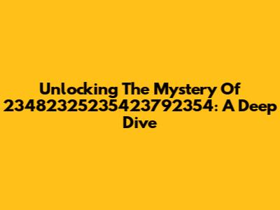 Unlocking The Mystery Of 23482325235423792354: A Deep Dive