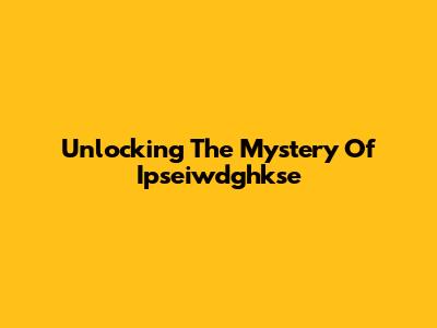 Unlocking The Mystery Of Ipseiwdghkse