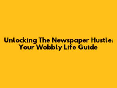 Unlocking The Newspaper Hustle: Your Wobbly Life Guide