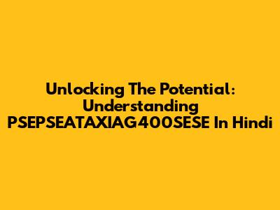 Unlocking The Potential: Understanding PSEPSEATAXIAG400SESE In Hindi