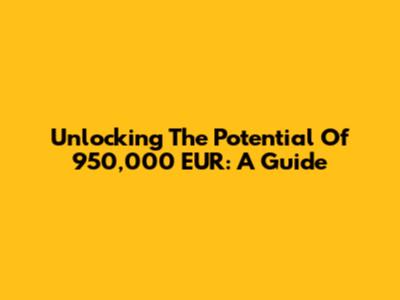Unlocking The Potential Of 950,000 EUR: A Guide