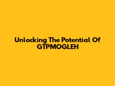 Unlocking The Potential Of GTPMOGLEH