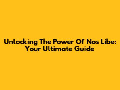 Unlocking The Power Of Nos Libe: Your Ultimate Guide