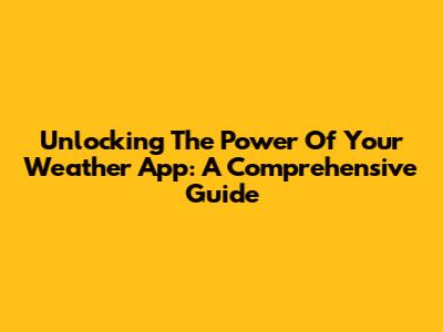 Unlocking The Power Of Your Weather App: A Comprehensive Guide