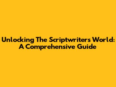 Unlocking The Scriptwriter's World: A Comprehensive Guide