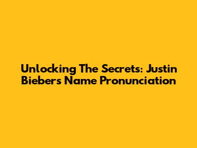 Unlocking The Secrets: Justin Bieber's Name Pronunciation