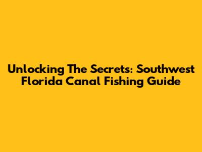 Unlocking The Secrets: Southwest Florida Canal Fishing Guide