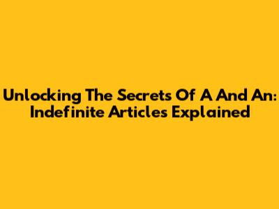 Unlocking The Secrets Of 'A' And 'An': Indefinite Articles Explained