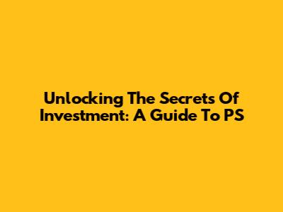 Unlocking The Secrets Of Investment: A Guide To PS