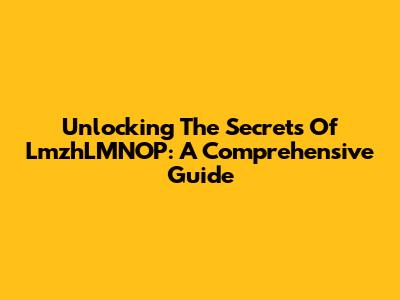 Unlocking The Secrets Of LmzhLMNOP: A Comprehensive Guide