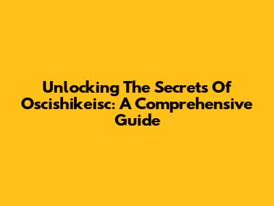 Unlocking The Secrets Of Oscishikeisc: A Comprehensive Guide