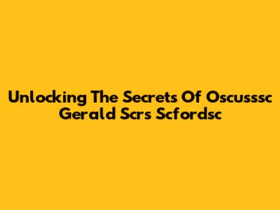 Unlocking The Secrets Of Oscusssc Gerald Scrs Scfordsc