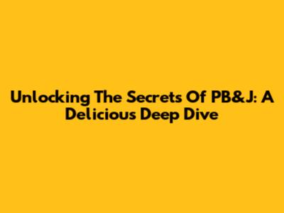 Unlocking The Secrets Of PB&J: A Delicious Deep Dive