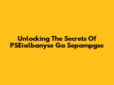 Unlocking The Secrets Of PSEialbanyse Ga Sepampgse