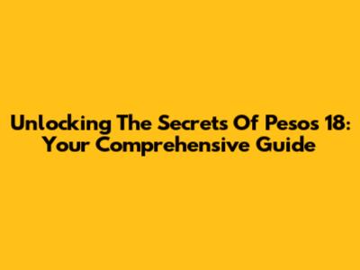 Unlocking The Secrets Of Pesos 18: Your Comprehensive Guide