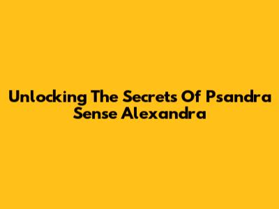 Unlocking The Secrets Of Psandra Sense Alexandra