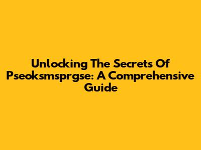 Unlocking The Secrets Of Pseoksmsprgse: A Comprehensive Guide