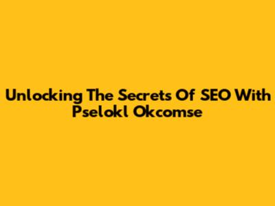Unlocking The Secrets Of SEO With Pselokl Okcomse