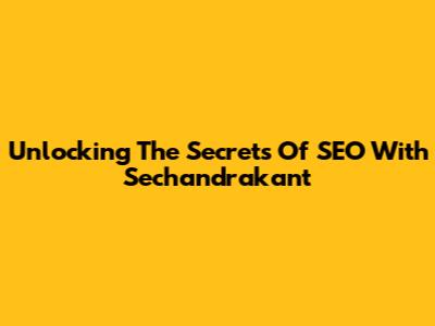 Unlocking The Secrets Of SEO With Sechandrakant
