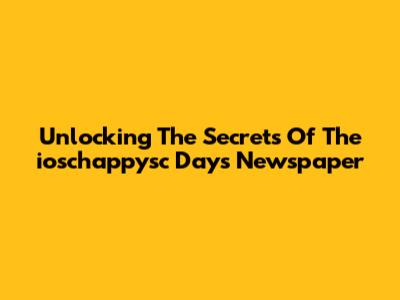 Unlocking The Secrets Of The "ioschappysc Days" Newspaper