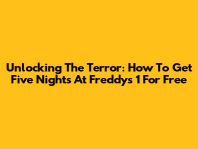 Unlocking The Terror: How To Get Five Nights At Freddy's 1 For Free