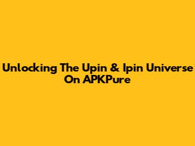 Unlocking The Upin & Ipin Universe On APKPure