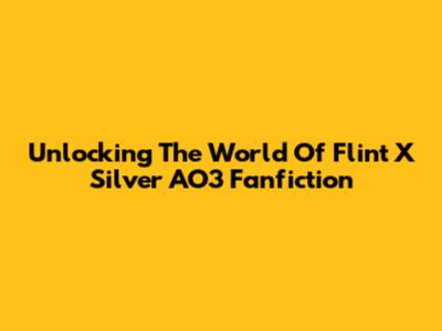 Unlocking The World Of Flint X Silver AO3 Fanfiction