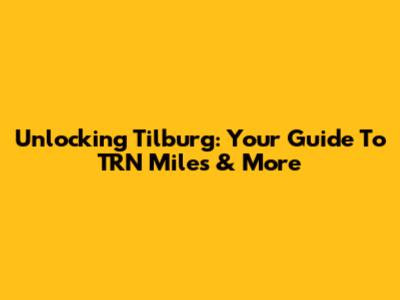 Unlocking Tilburg: Your Guide To TRN Miles & More
