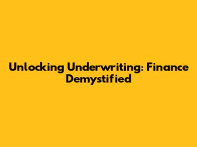 Unlocking Underwriting: Finance Demystified