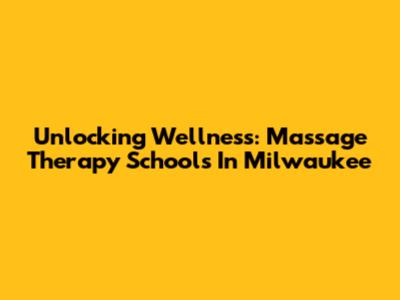 Unlocking Wellness: Massage Therapy Schools In Milwaukee