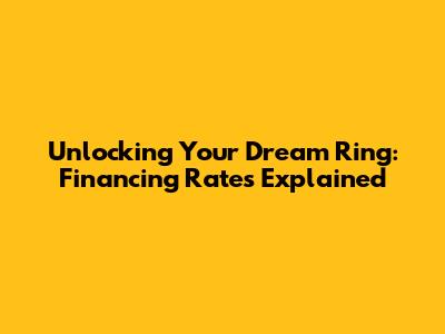 Unlocking Your Dream Ring: Financing Rates Explained