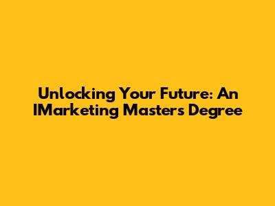 Unlocking Your Future: An IMarketing Master's Degree