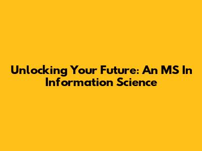 Unlocking Your Future: An MS In Information Science