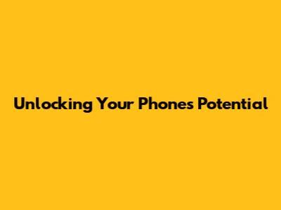 Unlocking Your Phone's Potential