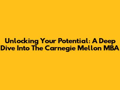 Unlocking Your Potential: A Deep Dive Into The Carnegie Mellon MBA