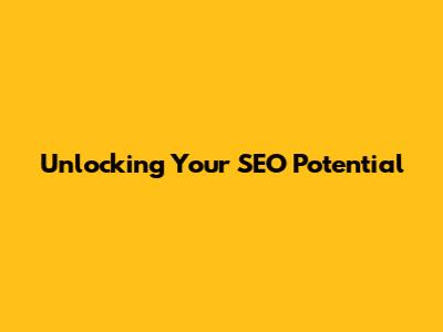 Unlocking Your SEO Potential