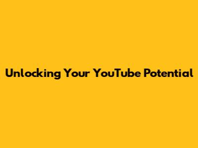 Unlocking Your YouTube Potential