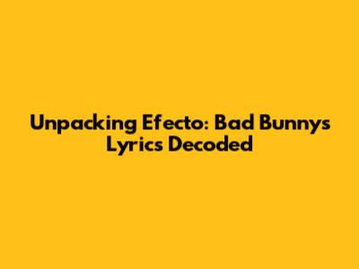 Unpacking 'Efecto': Bad Bunny's Lyrics Decoded